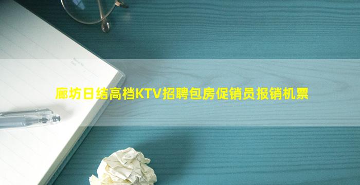 廊坊日结高档KTV招聘包房促销员报销机票